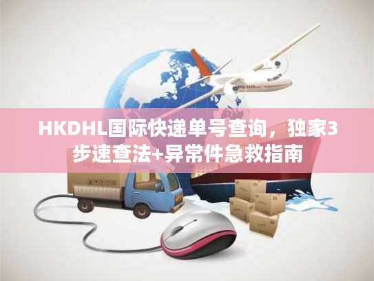 HKDHL国际快递单号查询，独家3步速查法+异常件急救指南
