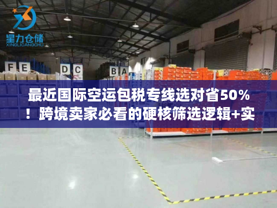 最近国际空运包税专线选对省50%！跨境卖家必看的硬核筛选逻辑+实战案例