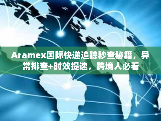 Aramex国际快递追踪秒查秘籍，异常排查+时效提速，跨境人必看