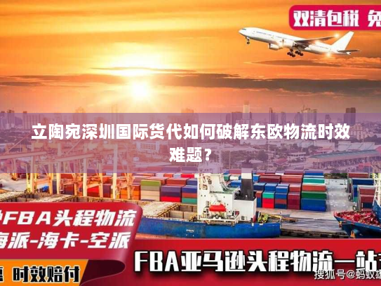 立陶宛深圳国际货代如何破解东欧物流时效难题? 立陶宛深圳国际货代如何破解东欧物流时效难题?