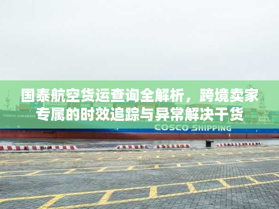国泰航空货运查询全解析,跨境卖家专属的时效追踪与异常解决干货 国泰航空货运查询全解析,跨境卖家专属的时效追踪与异常解决干货