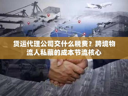 货运代理公司交什么税费？跨境物流人私藏的成本节流核心
