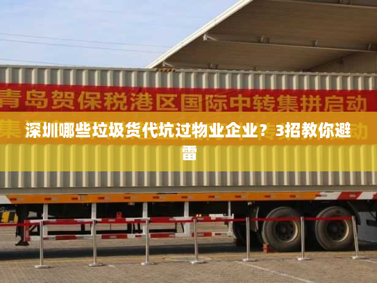 深圳哪些垃圾货代坑过物业企业？3招教你避雷