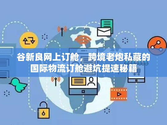 谷新良网上订舱,跨境老炮私藏的国际物流订舱避坑提速秘籍 谷新良网上订舱,跨境老炮私藏的国际物流订舱避坑提速秘籍