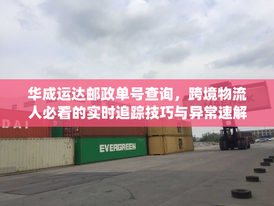 华成运达邮政单号查询，跨境物流人必看的实时追踪技巧与异常速解方案
