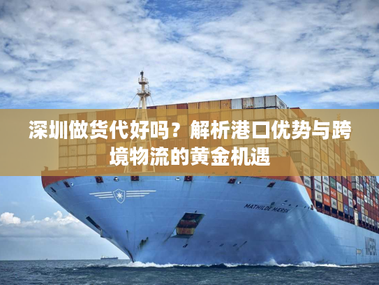 深圳做货代好吗？解析港口优势与跨境物流的黄金机遇