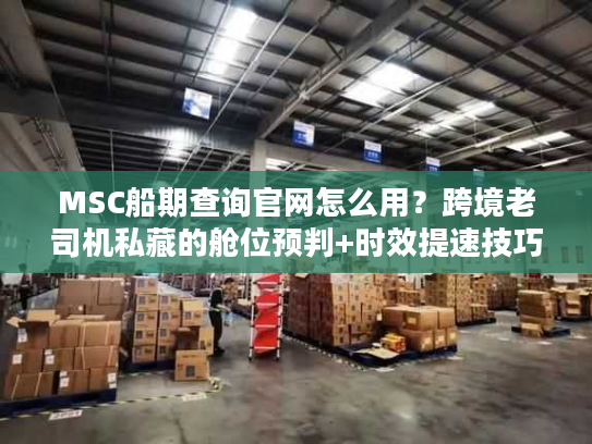 MSC船期查询官网怎么用?跨境老司机私藏的舱位预判+时效提速技巧 MSC船期查询官网怎么用?跨境老司机私藏的舱位预判+时效提速技巧