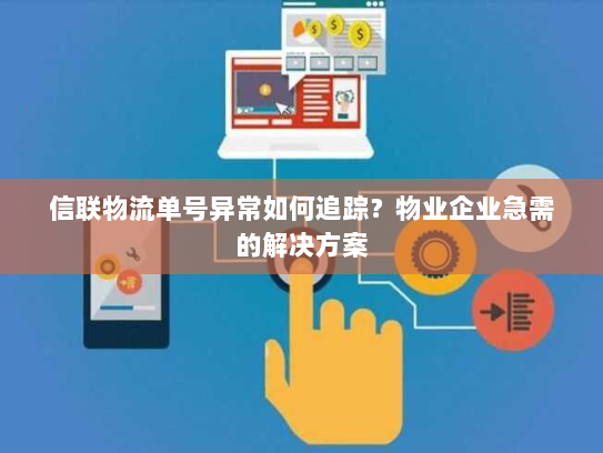 信联物流单号异常如何追踪?物业企业急需的解决方案 信联物流单号异常如何追踪?物业企业急需的解决方案