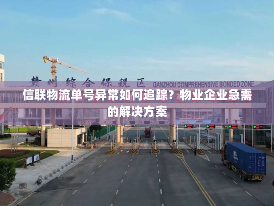 信联物流单号异常如何追踪?物业企业急需的解决方案 信联物流单号异常如何追踪?物业企业急需的解决方案