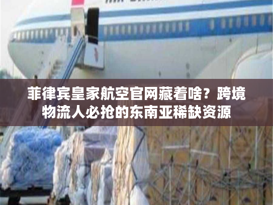 菲律宾皇家航空官网藏着啥?跨境物流人必抢的东南亚稀缺资源 菲律宾皇家航空官网藏着啥?跨境物流人必抢的东南亚稀缺资源
