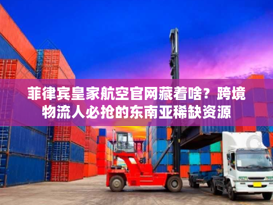 菲律宾皇家航空官网藏着啥?跨境物流人必抢的东南亚稀缺资源 菲律宾皇家航空官网藏着啥?跨境物流人必抢的东南亚稀缺资源