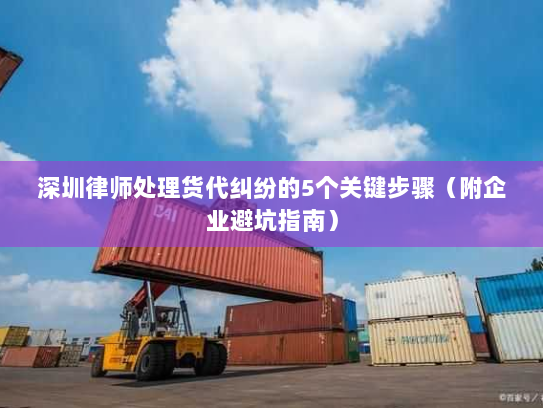 深圳律师处理货代纠纷的5个关键步骤（附企业避坑指南）