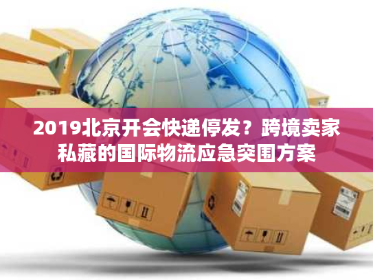 2019北京开会快递停发?跨境卖家私藏的国际物流应急突围方案 2019北京开会快递停发?跨境卖家私藏的国际物流应急突围方案