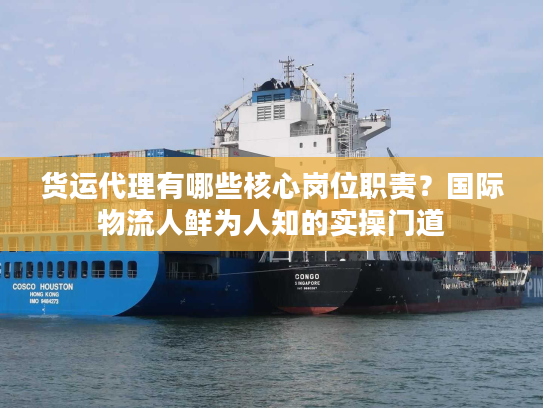货运代理有哪些核心岗位职责？国际物流人鲜为人知的实操门道