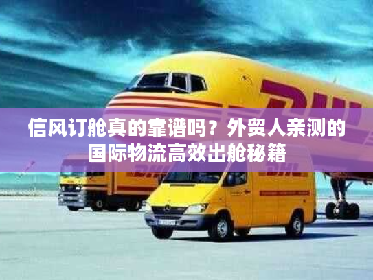 信风订舱真的靠谱吗？外贸人亲测的国际物流高效出舱秘籍