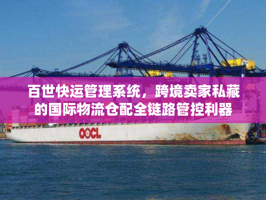 百世快运管理系统，跨境卖家私藏的国际物流仓配全链路管控利器