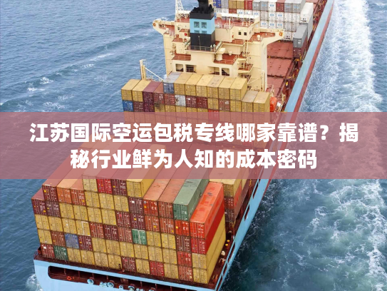 江苏国际空运包税专线哪家靠谱?揭秘行业鲜为人知的成本密码 江苏国际空运包税专线哪家靠谱?揭秘行业鲜为人知的成本密码