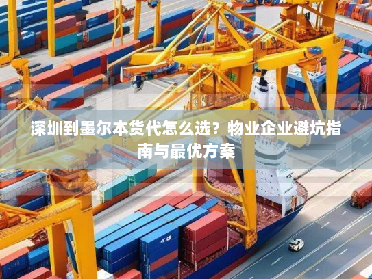 深圳到墨尔本货代怎么选?物业企业避坑指南与最优方案 深圳到墨尔本货代怎么选?物业企业避坑指南与最优方案