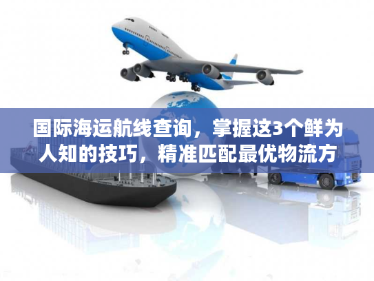 国际海运航线查询，掌握这3个鲜为人知的技巧，精准匹配最优物流方案