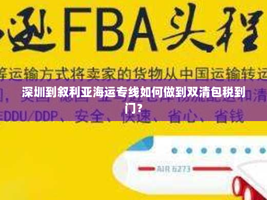 深圳到叙利亚海运专线如何做到双清包税到门? 深圳到叙利亚海运专线如何做到双清包税到门?