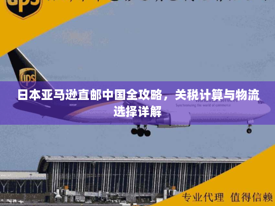 日本亚马逊直邮中国全攻略,关税计算与物流选择详解 日本亚马逊直邮中国全攻略,关税计算与物流选择详解