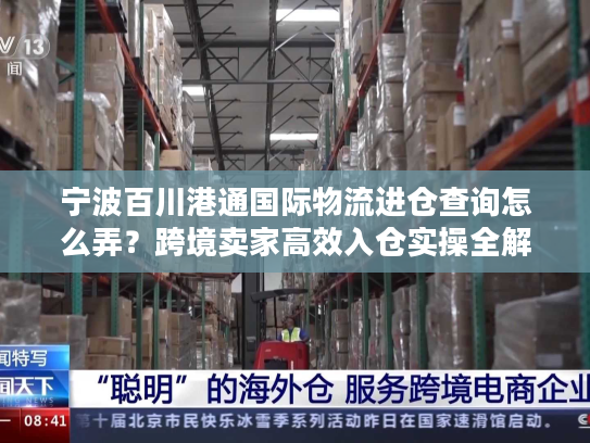 宁波百川港通国际物流进仓查询怎么弄？跨境卖家高效入仓实操全解
