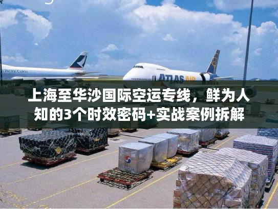 上海至华沙国际空运专线，鲜为人知的3个时效密码+实战案例拆解