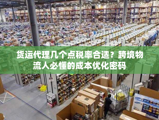 货运代理几个点税率合适？跨境物流人必懂的成本优化密码