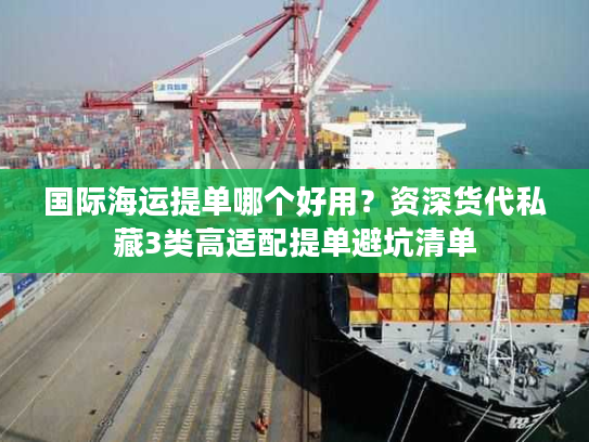 国际海运提单哪个好用？资深货代私藏3类高适配提单避坑清单