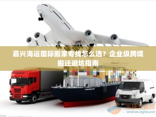 嘉兴海运国际搬家专线怎么选？企业级跨境搬迁避坑指南