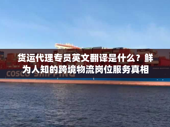 货运代理专员英文翻译是什么？鲜为人知的跨境物流岗位服务真相