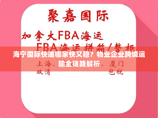 海宁国际快递哪家快又稳?物业企业跨境运输全链路解析 海宁国际快递哪家快又稳?物业企业跨境运输全链路解析
