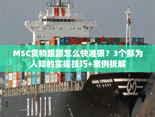 MSC货物跟踪怎么快准狠?3个鲜为人知的实操技巧+案例拆解 MSC货物跟踪怎么快准狠?3个鲜为人知的实操技巧+案例拆解
