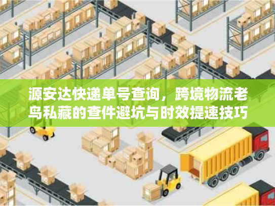 源安达快递单号查询，跨境物流老鸟私藏的查件避坑与时效提速技巧