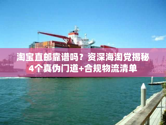 淘宝直邮靠谱吗?资深海淘党揭秘4个真伪门道+合规物流清单 淘宝直邮靠谱吗?资深海淘党揭秘4个真伪门道+合规物流清单