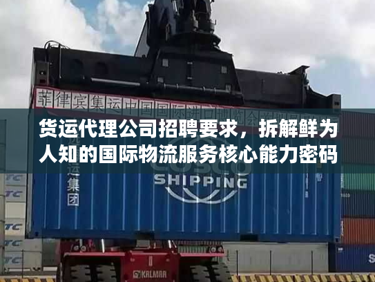 货运代理公司招聘要求，拆解鲜为人知的国际物流服务核心能力密码