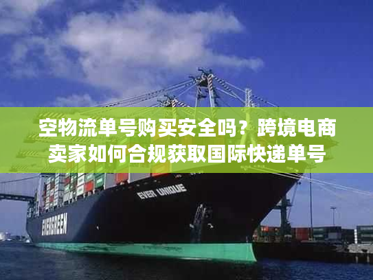 空物流单号购买安全吗？跨境电商卖家如何合规获取国际快递单号