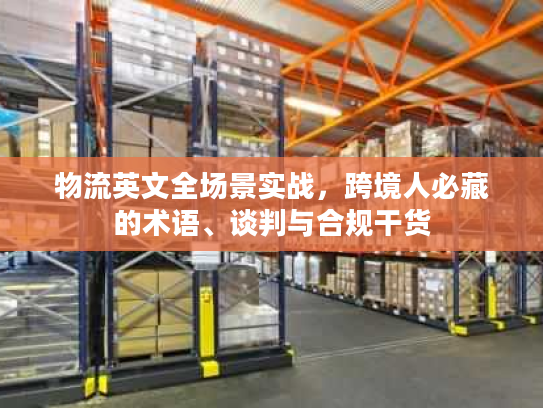 物流英文全场景实战,跨境人必藏的术语、谈判与合规干货 物流英文全场景实战,跨境人必藏的术语、谈判与合规干货