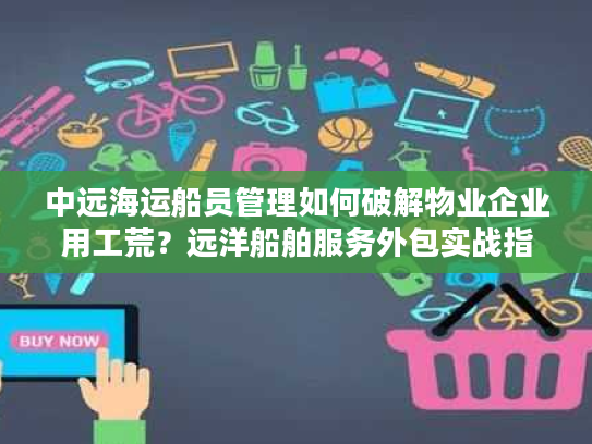 中远海运船员管理如何破解物业企业用工荒?远洋船舶服务外包实战指南 中远海运船员管理如何破解物业企业用工荒?远洋船舶服务外包实战指南