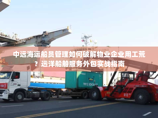 中远海运船员管理如何破解物业企业用工荒?远洋船舶服务外包实战指南 中远海运船员管理如何破解物业企业用工荒?远洋船舶服务外包实战指南