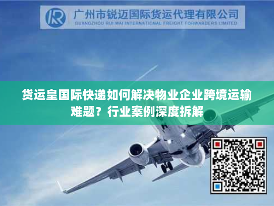 货运皇国际快递如何解决物业企业跨境运输难题?行业案例深度拆解 货运皇国际快递如何解决物业企业跨境运输难题?行业案例深度拆解