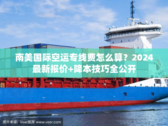 南美国际空运专线费怎么算？2024最新报价+降本技巧全公开