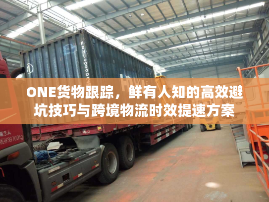 ONE货物跟踪，鲜有人知的高效避坑技巧与跨境物流时效提速方案