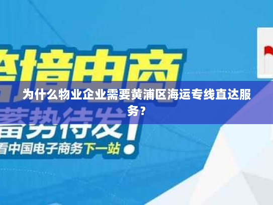 为什么物业企业需要黄浦区海运专线直达服务? 为什么物业企业需要黄浦区海运专线直达服务?