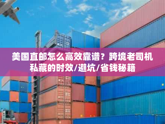 美国直邮怎么高效靠谱?跨境老司机私藏的时效/避坑/省钱秘籍 美国直邮怎么高效靠谱?跨境老司机私藏的时效/避坑/省钱秘籍