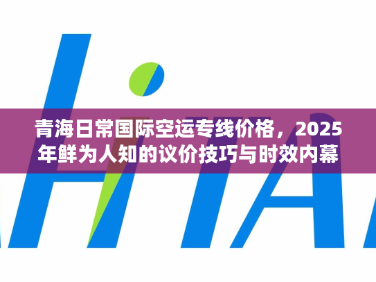 青海日常国际空运专线价格，2025年鲜为人知的议价技巧与时效内幕