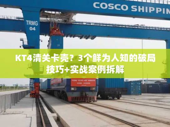 KT4清关卡壳？3个鲜为人知的破局技巧+实战案例拆解