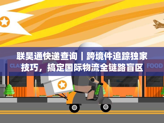 联昊通快递查询｜跨境件追踪独家技巧，搞定国际物流全链路盲区