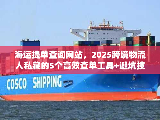 海运提单查询网站，2025跨境物流人私藏的5个高效查单工具+避坑技巧