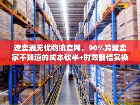 速卖通无忧物流官网，90%跨境卖家不知道的成本砍半+时效翻倍实操